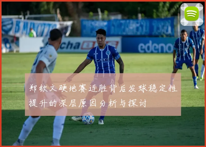 郑钦文硬地赛连胜背后发球稳定性提升的深层原因分析与探讨